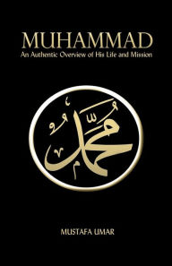 Muhammad: An Authentic Overview of His Life and Mission Mustafa Umar Author