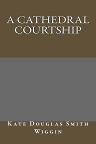 A Cathedral Courtship - Kate Douglas Smith Wiggin