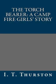 The Torch Bearer: A Camp Fire Girls' Story - I. T. Thurston