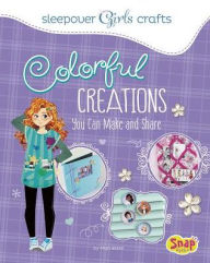 Colorful Creations You Can Make and Share Mari Bolte Author