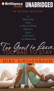 Too Good to Leave, Too Bad to Stay: A Step-by-Step Guide to Help You Decide Whether to Stay In or Get Out of Your Relationship Mira Kirshenbaum Author