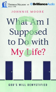 What Am I Supposed to Do with My Life?: God's Will Demystified Johnnie Moore Author