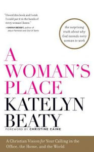 A Woman's Place: A Christian Vision for Your Calling in the Office, the Home, and the World - Katelyn Beaty