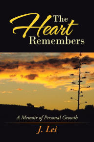 The Heart Remembers: A Memoir of Personal Growth J. Lei Author
