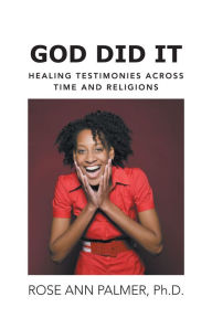 God Did It: Healing Testimonies Across Time and Religions - Rose Ann Palmer, Ph.D.
