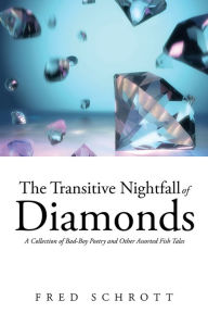 The Transitive Nightfall of Diamonds: A Collection of Bad-Boy Poetry and Other Assorted Fish Tales Fred Schrott Author