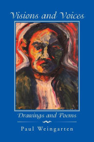 Visions and Voices: Drawings and Poems Paul Weingarten Author