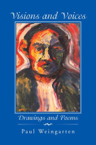 Visions and Voices: Drawings and Poems Paul Weingarten Author