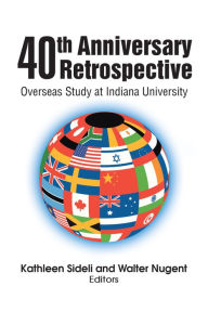 40th Anniversary Retrospective: Overseas Study at Indiana University Kathleen Sideli; Walter Nugent Author