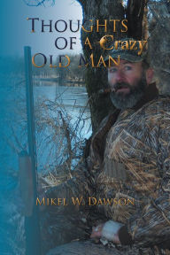 Thoughts of a Crazy Old Man Mikel W. Dawson Author