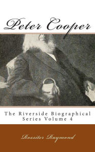 Peter Cooper: The Riverside Biographical Series Volume 4 Rossiter Raymond Author
