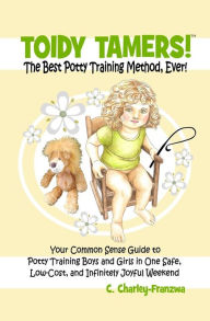 Toidy Tamers! The Best Potty Training Method, Ever!: Your Common Sense Guide to Potty Training boys and Girls in One Safe, Low-Cost, and Infinitely Joyful Weekend