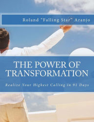 The Power of Transformation: Realize Your Highest Calling in 91 Days Roland Falling Star Aranjo Author