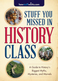 Stuff You Missed in History Class: A Guide to History's Biggest Myths, Mysteries, and Marvels HowStuffWorks.com Author