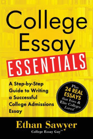 College Essay Essentials: A Step-by-Step Guide to Writing a Successful College Admissions Essay Ethan Sawyer Author
