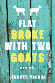 Flat Broke with Two Goats: A Memoir Jennifer McGaha Author