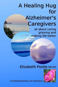 A Healing Hug for Alzheimer's Caregivers: : All About Caring, Grieving and Making Life Better - Elizabeth Postle RN HV