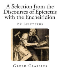 A Selection from the Discourses of Epictetus with the Encheiridion Epictetus Author
