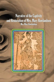 Narrative of the Captivity and Restoration of Mrs. Mary Rowlandson - Mrs. Mary Rowlandson
