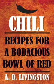 Chili: Recipes for a Bodacious Bowl of Red - A. D. Livingston