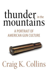 Thunder in the Mountains: A Portrait of American Gun Culture Craig K. Collins Author