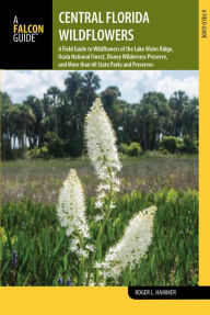 Central Florida Wildflowers: A Field Guide to Wildflowers of the Lake Wales Ridge, Ocala National Forest, Disney Wilderness Preserve, and More than 60
