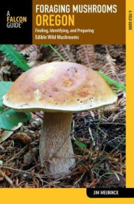 Foraging Mushrooms Oregon: Finding, Identifying, and Preparing Edible Wild Mushrooms Jim Meuninck Author
