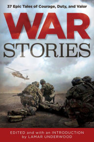War Stories: 37 Epic Tales of Courage, Duty, and Valor - Lamar Underwood
