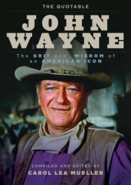 The Quotable John Wayne: The Grit and Wisdom of an American Icon Carol Lea Mueller Compiler