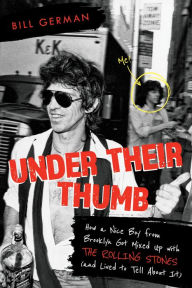 Under Their Thumb: How a Nice Boy from Brooklyn Got Mixed Up with the Rolling Stones (and Lived to Tell About It) Bill German Author