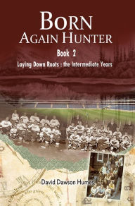 Born Again Hunter: Laying Down Roots: the Intermediate Years - David Dawson Humes
