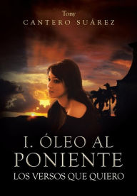 I. Oleo Al Poniente: Los Versos Que Quiero Tony Cantero Suarez Author
