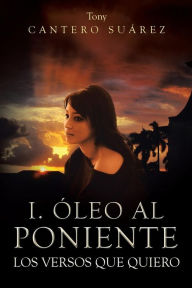 I. Oleo Al Poniente: Los Versos Que Quiero Tony Cantero Suarez Author