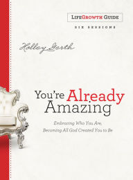 You're Already Amazing LifeGrowth Guide: Embracing Who You Are, Becoming All God Created You to Be - Holley Gerth
