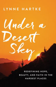 Under a Desert Sky: Redefining Hope, Beauty, and Faith in the Hardest Places - Lynne Hartke