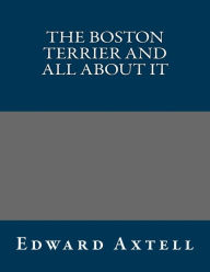 The Boston Terrier and All About It - Edward Axtell