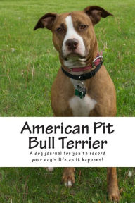 American Pit Bull Terrier: A dog journal for you to record your dog's life as it happens! - Debbie Miller