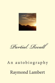 Partial Recall: An autobiography Raymond E Lambert Author