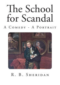 The School for Scandal: A Comedy - A Portrait - R B Sheridan
