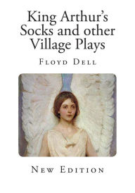 King Arthur's Socks and other Village Plays Floyd Dell Author