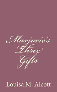 Marjorie's Three Gifts Louisa May Alcott Author