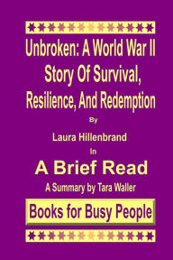 Unbroken: A World War II Story of Survival, Resilience, and Redemption: A Summary Tara Waller Author