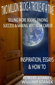 Two Million Books a Trickle at a Time: Selling More Books, Finding Success & Making Writing a Career. Inspiration, Essays & How To William Stanek Auth