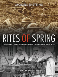 Rites of Spring: The Great War and the Birth of the Modern Age Modris Eksteins Author