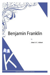 Benjamin Franklin John S. C. Abbott Author