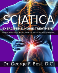 Sciatica Exercises & Home Treatment: Simple, Effective Care For Sciatica and Piriformis Syndrome George F. Best D.C. Author