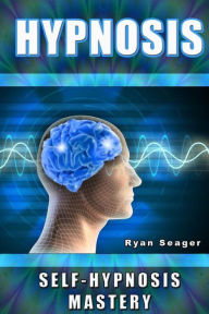Hypnosis: Self Hypnosis Mastery Ryan Seager Author
