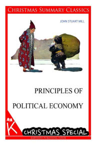 Principles of Political Economy [Christmas Summary Classics] - John Stuart Mill