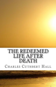 The Redeemed Life After Death - Charles Cuthbert Hall