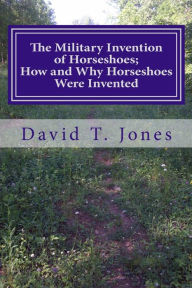 The Military Invention of Horseshoes; How and Why Horseshoes Were Invented - David Thomas Jones